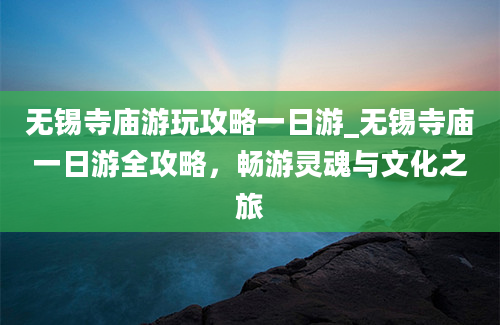 无锡寺庙游玩攻略一日游_无锡寺庙一日游全攻略，畅游灵魂与文化之旅