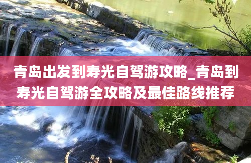 青岛出发到寿光自驾游攻略_青岛到寿光自驾游全攻略及最佳路线推荐