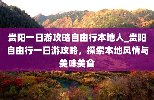 贵阳一日游攻略自由行本地人_贵阳自由行一日游攻略，探索本地风情与美味美食