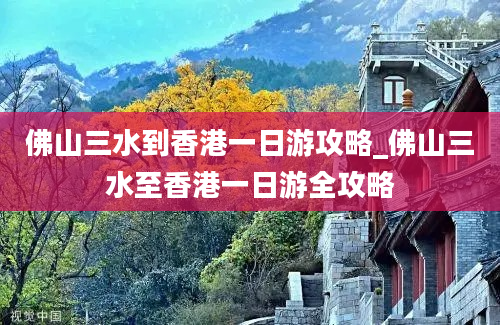 佛山三水到香港一日游攻略_佛山三水至香港一日游全攻略