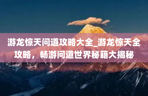 游龙惊天问道攻略大全_游龙惊天全攻略，畅游问道世界秘籍大揭秘