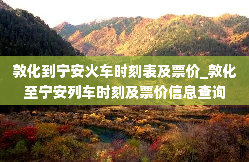 敦化到宁安火车时刻表及票价_敦化至宁安列车时刻及票价信息查询