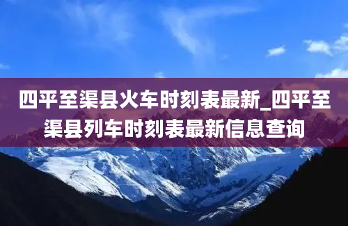 四平至渠县火车时刻表最新_四平至渠县列车时刻表最新信息查询