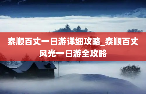 泰顺百丈一日游详细攻略_泰顺百丈风光一日游全攻略