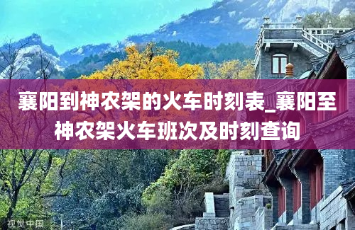 襄阳到神农架的火车时刻表_襄阳至神农架火车班次及时刻查询