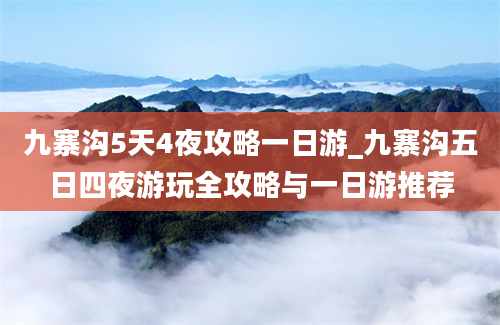 九寨沟5天4夜攻略一日游_九寨沟五日四夜游玩全攻略与一日游推荐