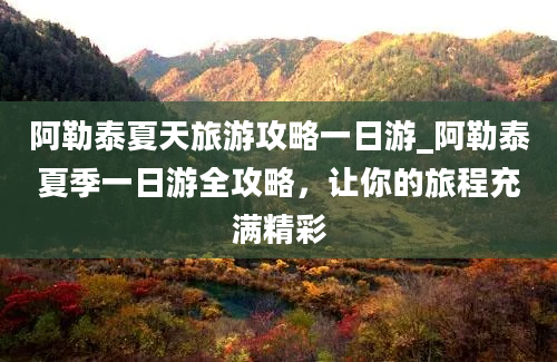 阿勒泰夏天旅游攻略一日游_阿勒泰夏季一日游全攻略，让你的旅程充满精彩