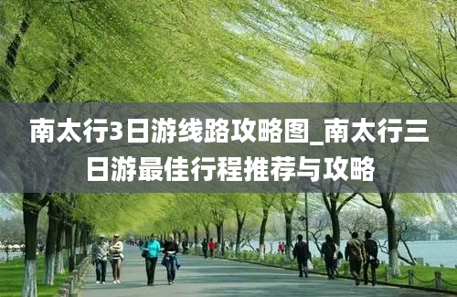 南太行3日游线路攻略图_南太行三日游最佳行程推荐与攻略