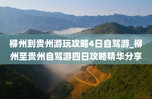 柳州到贵州游玩攻略4日自驾游_柳州至贵州自驾游四日攻略精华分享