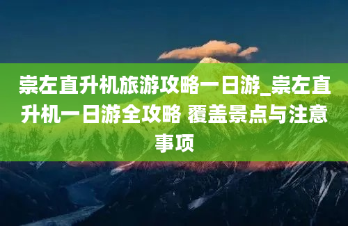 崇左直升机旅游攻略一日游_崇左直升机一日游全攻略 覆盖景点与注意事项