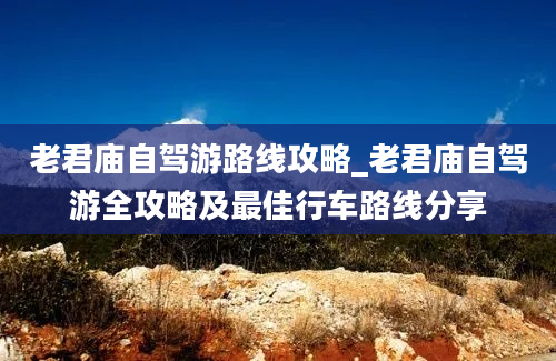 老君庙自驾游路线攻略_老君庙自驾游全攻略及最佳行车路线分享