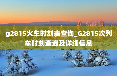 g2815火车时刻表查询_G2815次列车时刻查询及详细信息