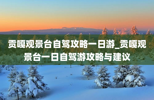 贡嘎观景台自驾攻略一日游_贡嘎观景台一日自驾游攻略与建议