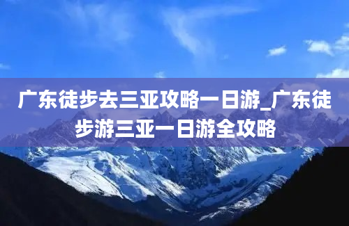 广东徒步去三亚攻略一日游_广东徒步游三亚一日游全攻略