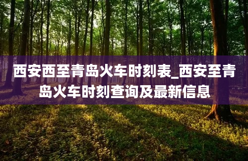 西安西至青岛火车时刻表_西安至青岛火车时刻查询及最新信息