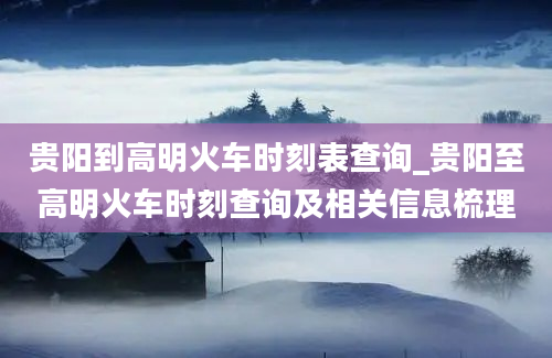 贵阳到高明火车时刻表查询_贵阳至高明火车时刻查询及相关信息梳理