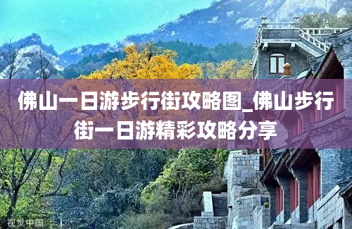 佛山一日游步行街攻略图_佛山步行街一日游精彩攻略分享