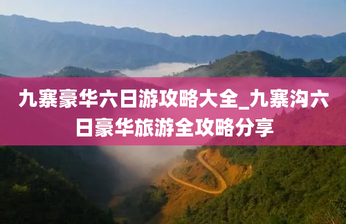 九寨豪华六日游攻略大全_九寨沟六日豪华旅游全攻略分享