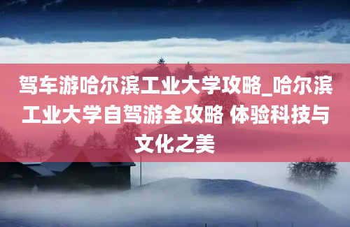 驾车游哈尔滨工业大学攻略_哈尔滨工业大学自驾游全攻略 体验科技与文化之美