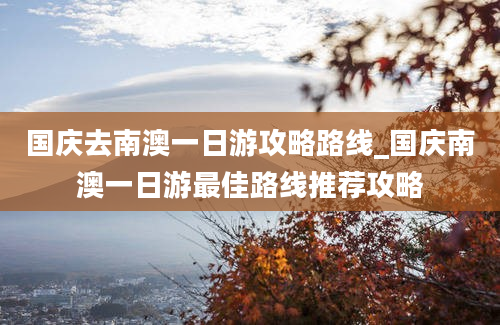 国庆去南澳一日游攻略路线_国庆南澳一日游最佳路线推荐攻略