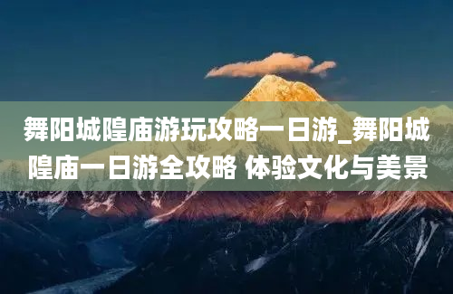 舞阳城隍庙游玩攻略一日游_舞阳城隍庙一日游全攻略 体验文化与美景