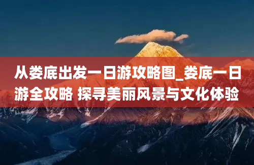 从娄底出发一日游攻略图_娄底一日游全攻略 探寻美丽风景与文化体验