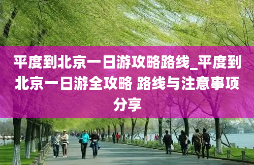 平度到北京一日游攻略路线_平度到北京一日游全攻略 路线与注意事项分享