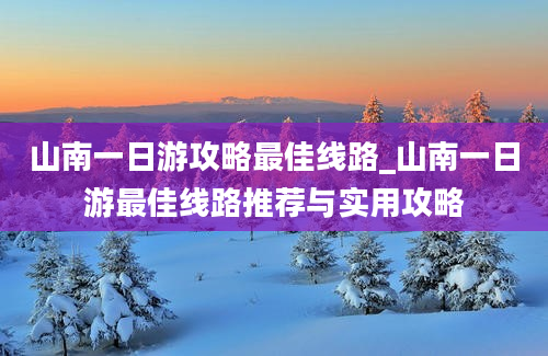 山南一日游攻略最佳线路_山南一日游最佳线路推荐与实用攻略