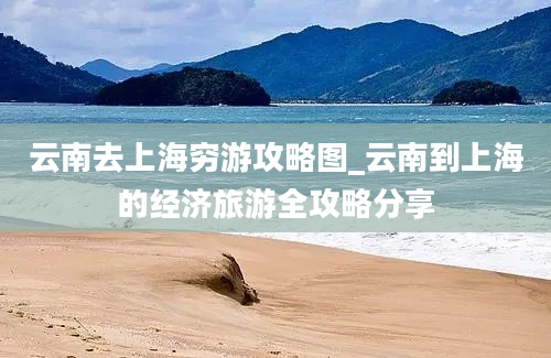 云南去上海穷游攻略图_云南到上海的经济旅游全攻略分享