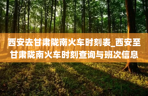 西安去甘肃陇南火车时刻表_西安至甘肃陇南火车时刻查询与班次信息