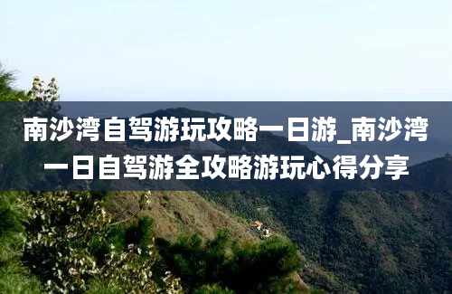 南沙湾自驾游玩攻略一日游_南沙湾一日自驾游全攻略游玩心得分享