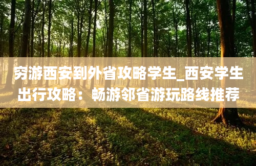 穷游西安到外省攻略学生_西安学生出行攻略：畅游邻省游玩路线推荐