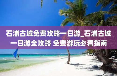 石浦古城免费攻略一日游_石浦古城一日游全攻略 免费游玩必看指南