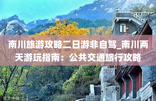 南川旅游攻略二日游非自驾_南川两天游玩指南：公共交通旅行攻略