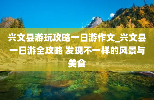 兴文县游玩攻略一日游作文_兴文县一日游全攻略 发现不一样的风景与美食