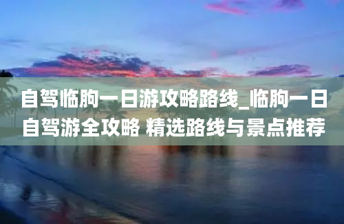 自驾临朐一日游攻略路线_临朐一日自驾游全攻略 精选路线与景点推荐