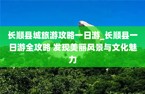 长顺县城旅游攻略一日游_长顺县一日游全攻略 发现美丽风景与文化魅力