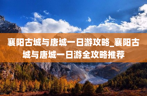 襄阳古城与唐城一日游攻略_襄阳古城与唐城一日游全攻略推荐