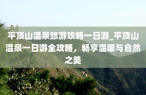 平顶山温泉旅游攻略一日游_平顶山温泉一日游全攻略，畅享温暖与自然之美