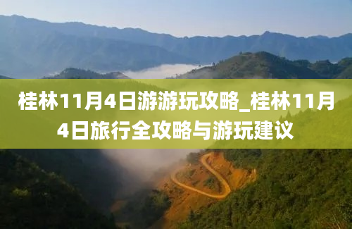 桂林11月4日游游玩攻略_桂林11月4日旅行全攻略与游玩建议