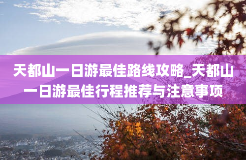 天都山一日游最佳路线攻略_天都山一日游最佳行程推荐与注意事项