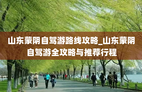 山东蒙阴自驾游路线攻略_山东蒙阴自驾游全攻略与推荐行程