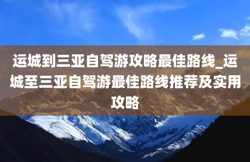 运城到三亚自驾游攻略最佳路线_运城至三亚自驾游最佳路线推荐及实用攻略