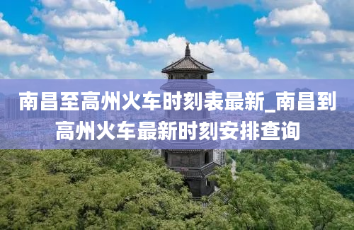 南昌至高州火车时刻表最新_南昌到高州火车最新时刻安排查询