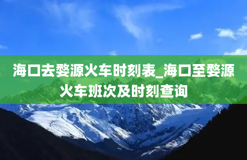 海口去婺源火车时刻表_海口至婺源火车班次及时刻查询