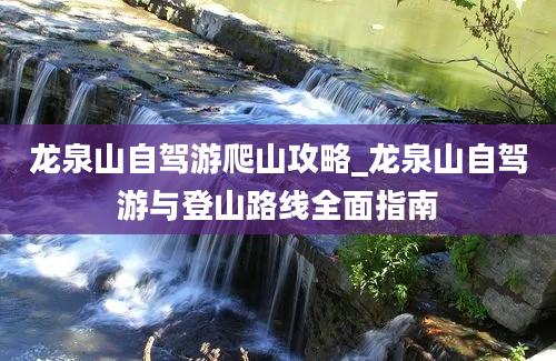 龙泉山自驾游爬山攻略_龙泉山自驾游与登山路线全面指南