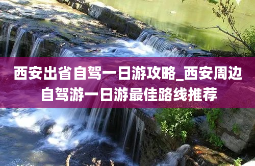 西安出省自驾一日游攻略_西安周边自驾游一日游最佳路线推荐