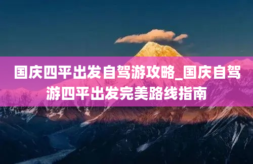 国庆四平出发自驾游攻略_国庆自驾游四平出发完美路线指南