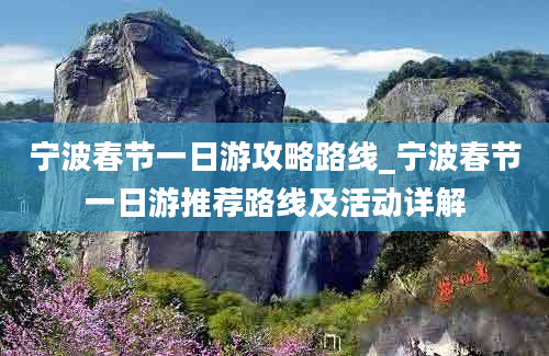 宁波春节一日游攻略路线_宁波春节一日游推荐路线及活动详解