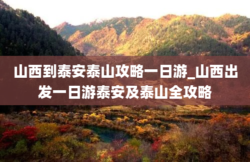 山西到泰安泰山攻略一日游_山西出发一日游泰安及泰山全攻略